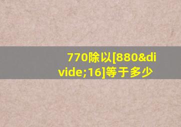 770除以[880÷16]等于多少